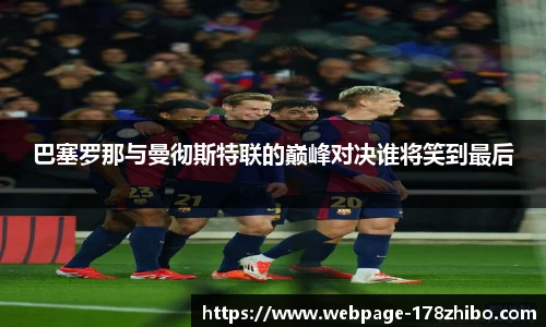 巴塞罗那与曼彻斯特联的巅峰对决谁将笑到最后