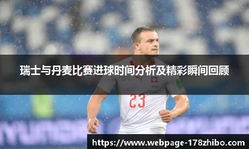 瑞士与丹麦比赛进球时间分析及精彩瞬间回顾