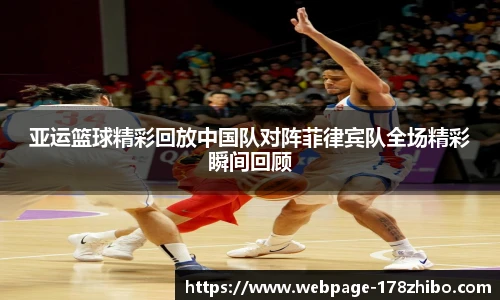 亚运篮球精彩回放中国队对阵菲律宾队全场精彩瞬间回顾