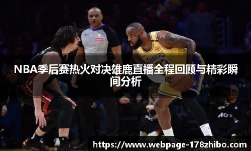 NBA季后赛热火对决雄鹿直播全程回顾与精彩瞬间分析