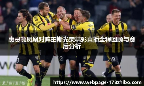 惠灵顿凤凰对阵珀斯光荣精彩直播全程回顾与赛后分析