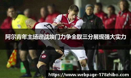阿尔青年主场迎战埃门力争全取三分展现强大实力