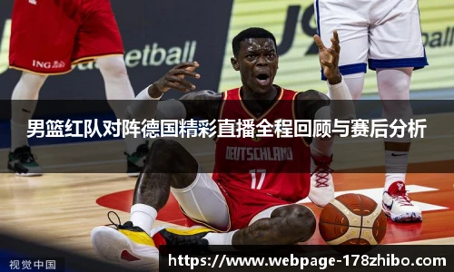 男篮红队对阵德国精彩直播全程回顾与赛后分析