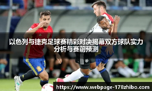 以色列与捷克足球赛精彩对决揭幕双方球队实力分析与赛前预测