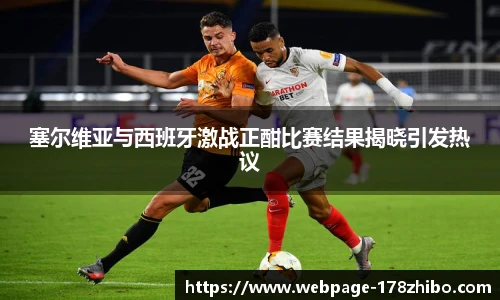 塞尔维亚与西班牙激战正酣比赛结果揭晓引发热议